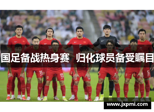 国足备战热身赛  归化球员备受瞩目