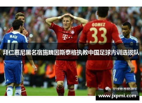 拜仁慕尼黑名宿施魏因斯泰格执教中国足球青训选拔队