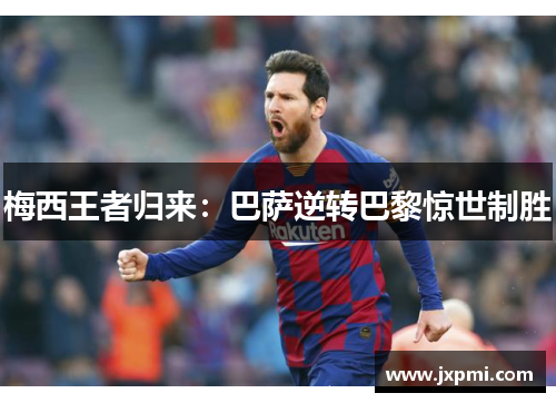 梅西王者归来：巴萨逆转巴黎惊世制胜