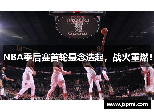 NBA季后赛首轮悬念迭起，战火重燃！