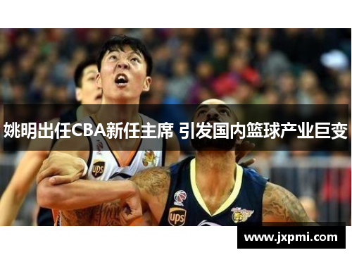 姚明出任CBA新任主席 引发国内篮球产业巨变