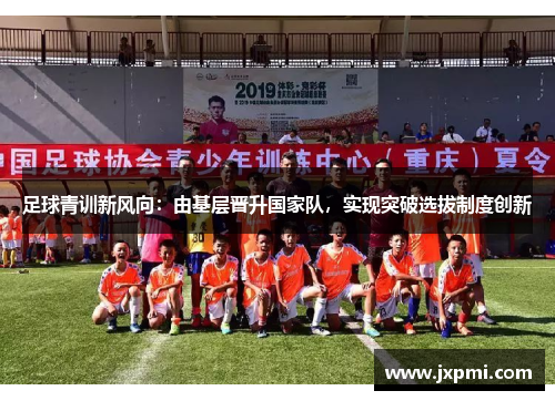 足球青训新风向：由基层晋升国家队，实现突破选拔制度创新
